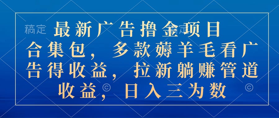 最新广告撸金项目合集包，多款薅羊毛看广告收益 拉新管道收益，日入三为数-紫爵资源库