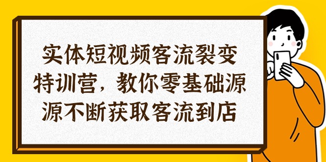 实体-短视频客流 裂变特训营，教你0基础源源不断获取客流到店-紫爵资源库