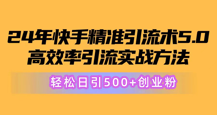 24年快手精准引流术5.0，高效率引流实战方法，轻松日引500+创业粉-紫爵资源库