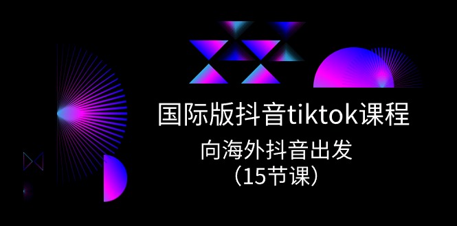 国际版 抖音tiktok实战课程，向海外抖音出发-紫爵资源库