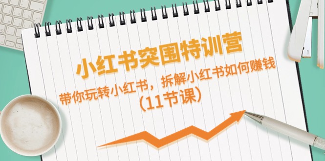 小红书突围特训营，带你玩转小红书，拆解小红书如何赚钱-紫爵资源库