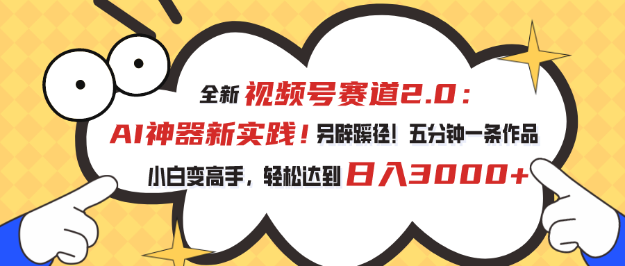 视频号赛道2.0：AI神器新实践！另辟蹊径！五分钟一条作品，小白变高手…-紫爵资源库