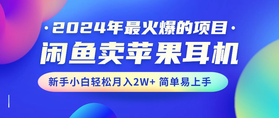 2024年最火爆的项目，闲鱼卖苹果耳机，新手小白轻松月入2W+简单易上手-紫爵资源库