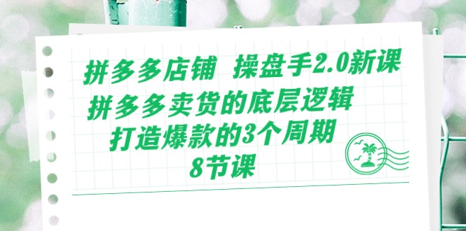 拼多多店铺 操盘手2.0新课，拼多多卖货的底层逻辑，打造爆款的3个周期-8节-紫爵资源库