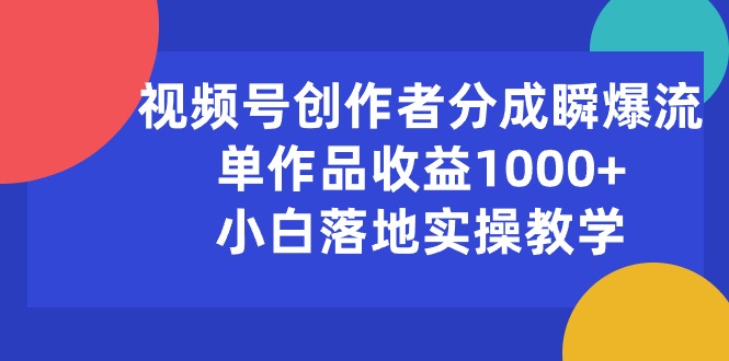 视频号创作者分成瞬爆流，单作品收益1000+，小白落地实操教学-紫爵资源库