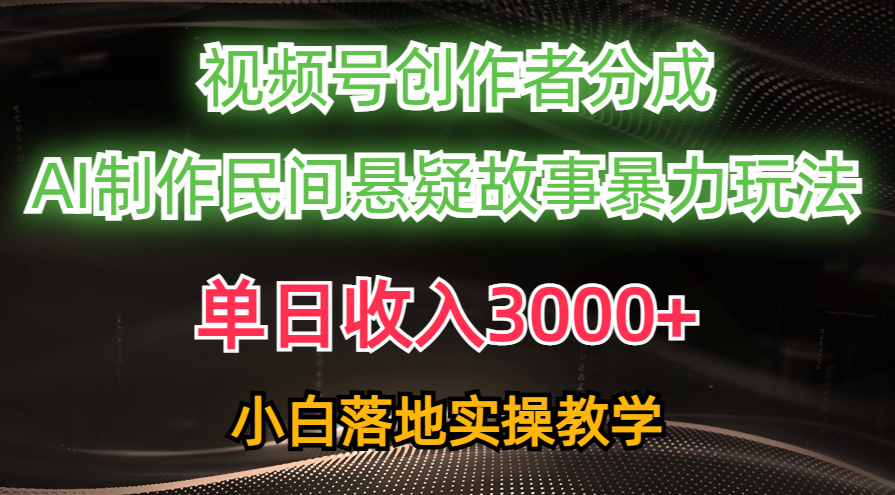 单日收入3000+，视频号创作者分成，AI创作民间悬疑故事，条条爆流，小白-紫爵资源库