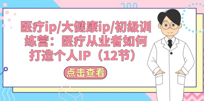 医疗ip/大健康ip/初级训练营：医疗从业者如何打造个人IP-紫爵资源库