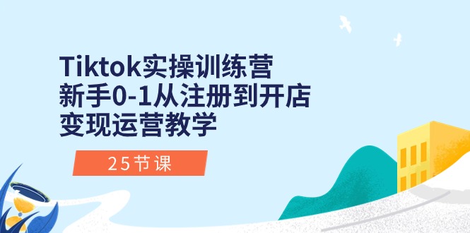 Tiktok实操训练营：新手0-1从注册到开店变现运营教学-紫爵资源库