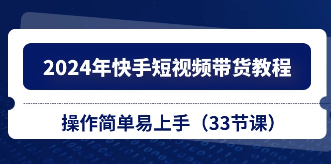 2024年快手短视频带货教程，操作简单易上手-紫爵资源库