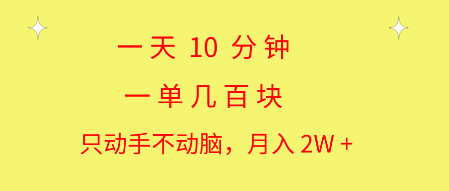 一天10 分钟 一单几百块 简单无脑操作 月入2W+教学-紫爵资源库