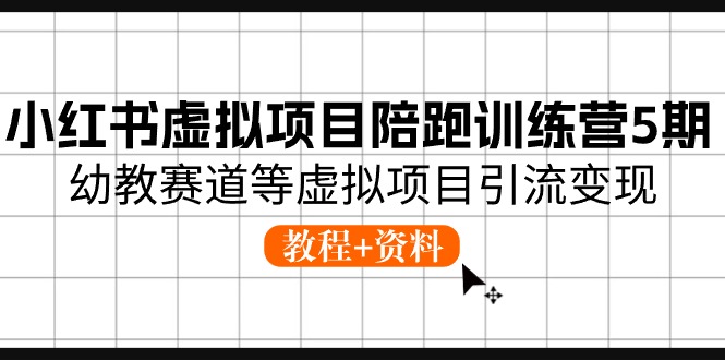 小红书虚拟项目陪跑训练营5期，幼教赛道等虚拟项目引流变现 (教程+资料)-紫爵资源库