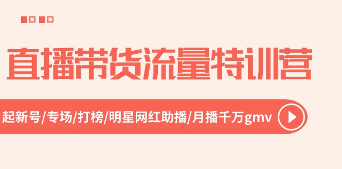 直播带货流量特训营，起新号-专场-打榜-明星网红助播 月播千万gmv-紫爵资源库