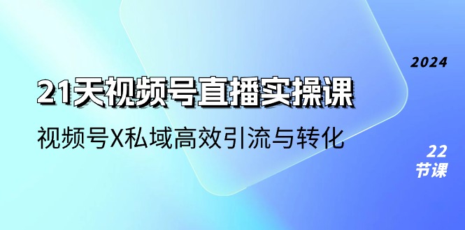 21天-视频号直播实操课，视频号X私域高效引流与转化-紫爵资源库