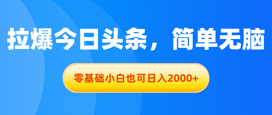 拉爆今日头条，简单无脑，零基础小白也可日入2000+-紫爵资源库