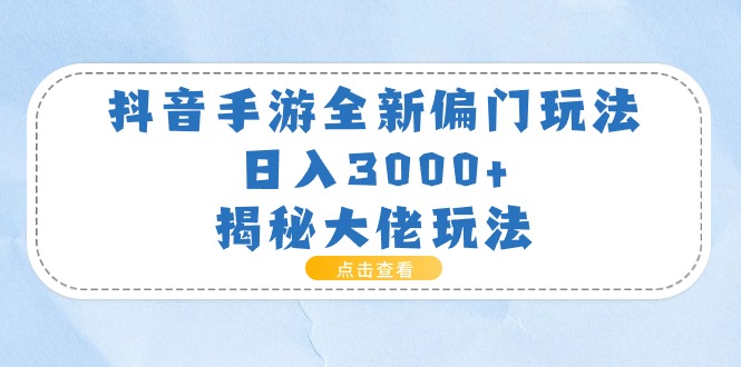 抖音手游全新偏门玩法，日入3000+，揭秘大佬玩法-紫爵资源库