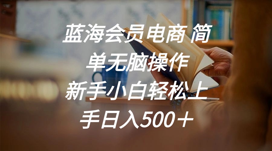 蓝海会员电商 简单无脑操作 新手小白轻松上手日入500＋-紫爵资源库