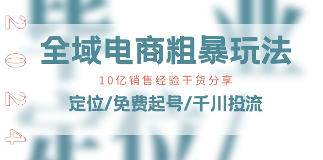 全域电商-粗暴玩法课：10亿销售经验干货分享！定位/免费起号/千川投流-紫爵资源库