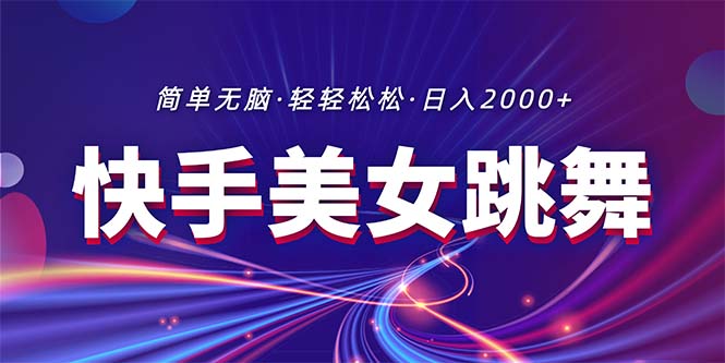 最新快手美女跳舞直播，拉爆流量不违规，轻轻松松日入2000+-紫爵资源库