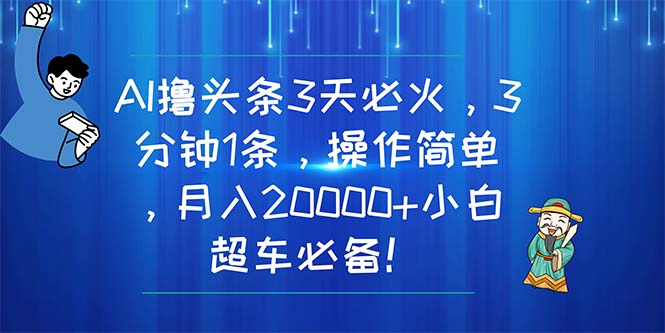 AI撸头条3天必火，3分钟1条，操作简单，月入20000+小白超车必备！-紫爵资源库