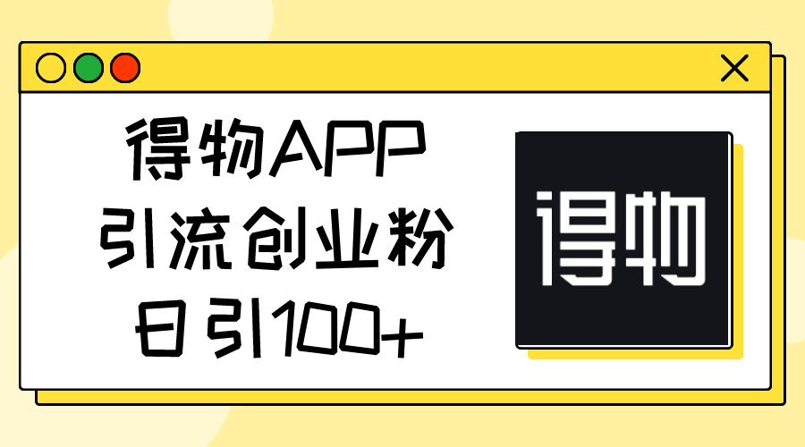 得物APP引流创业粉，日引100+-紫爵资源库