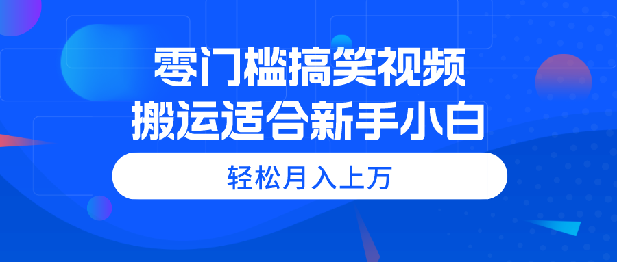 零门槛搞笑视频搬运，轻松月入上万，适合新手小白-紫爵资源库