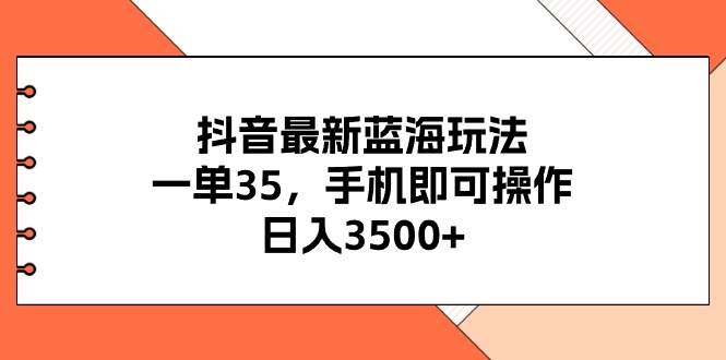 抖音最新蓝海玩法，一单35，手机即可操作，日入3500+，不了解一下真是…-紫爵资源库