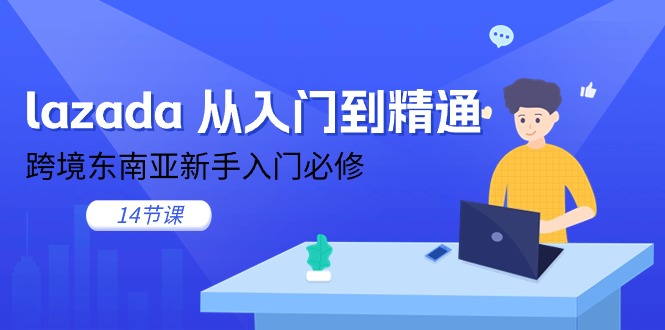 lazada 从入门到精通，跨境东南亚新手入门必修-紫爵资源库