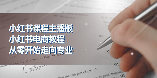 小红书课程主播版，小红书电商教程，从零开始走向专业-紫爵资源库