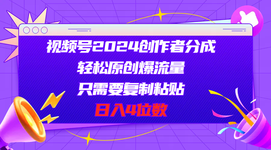 视频号2024创作者分成，轻松原创爆流量，只需要复制粘贴，日入4位数-紫爵资源库