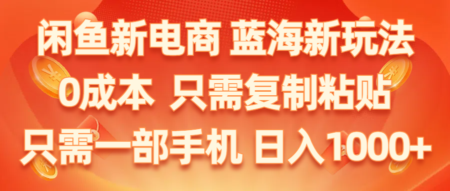 闲鱼新电商,蓝海新玩法,0成本,只需复制粘贴,小白轻松上手,只需一部手机…-紫爵资源库