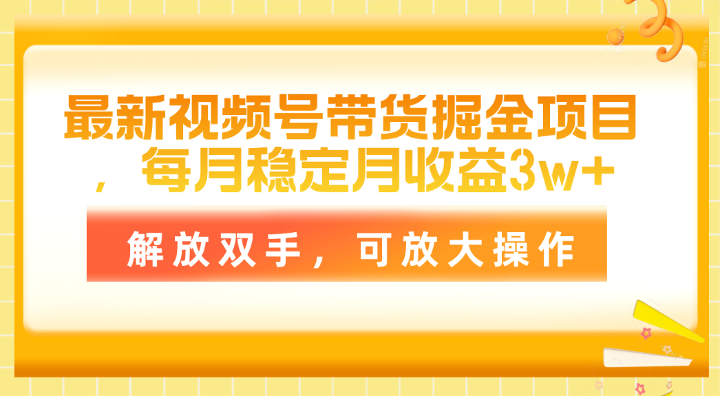 最新视频号带货掘金项目，每月稳定月收益3w+，解放双手，可放大操作-紫爵资源库