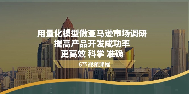 用量化 模型做亚马逊 市场调研，提高产品开发成功率  更高效 科学 准确-紫爵资源库