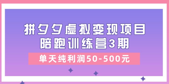 某收费培训《拼夕夕虚拟变现项目陪跑训练营3期》单天纯利润50-500元-紫爵资源库