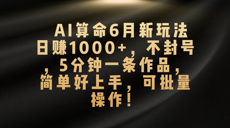 AI算命6月新玩法，日赚1000+，不封号，5分钟一条作品，简单好上手，可…-紫爵资源库