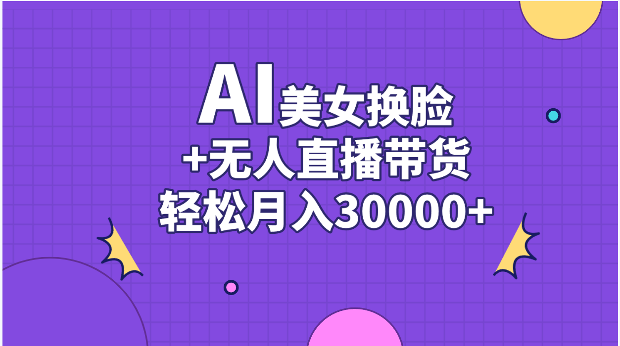 AI美女换脸视频结合无人直播带货，随便月入30000+-紫爵资源库