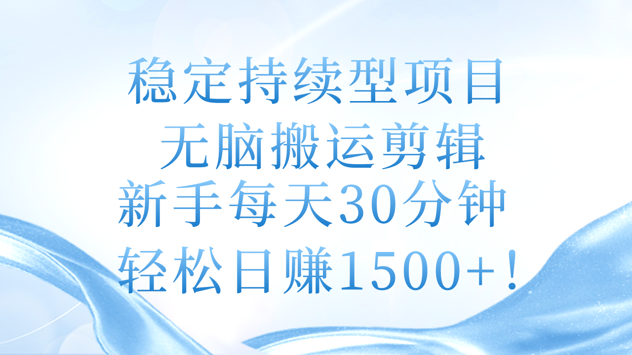 稳定持续型项目，无脑搬运剪辑，新手每天30分钟，轻松日赚1500+！-紫爵资源库