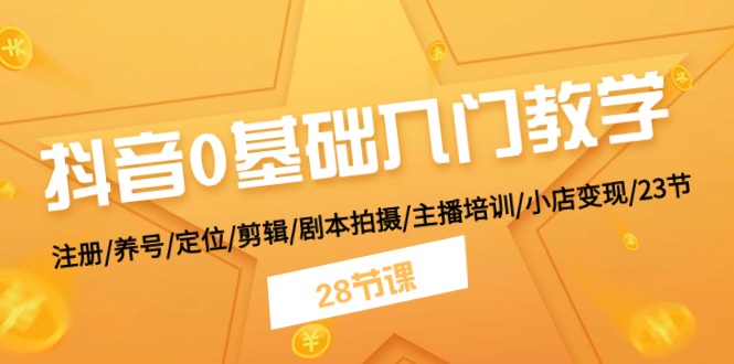 抖音0基础入门教学 注册/养号/定位/剪辑/剧本拍摄/主播培训/小店变现/28节-紫爵资源库