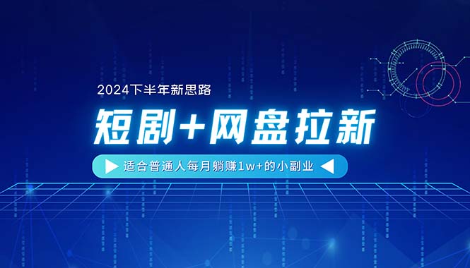 【2024下半年新思路】短剧+网盘拉新，适合普通人每月躺赚1w+的小副业-紫爵资源库