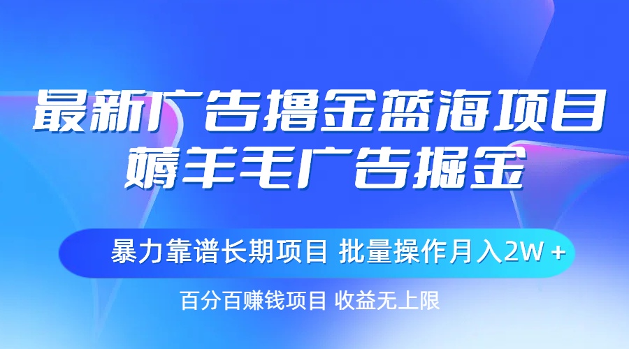 最新广告撸金蓝海项目，薅羊毛广告掘金 长期项目 批量操作月入2W＋-紫爵资源库