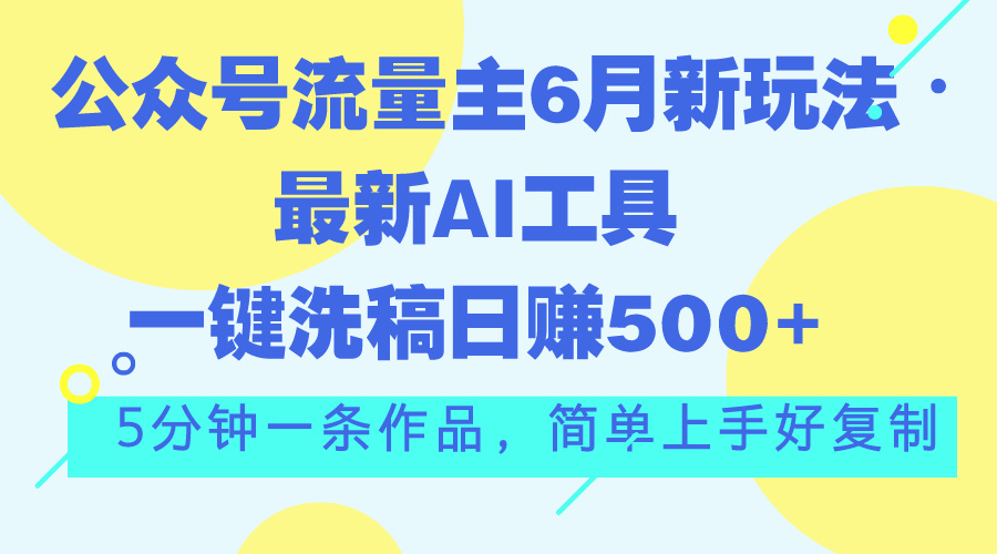 公众号流量主6月新玩法，最新AI工具一键洗稿单号日赚500+，5分钟一条作…-紫爵资源库