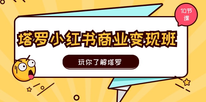 塔罗小红书商业变现实操班，玩你了解塔罗，玩转小红书塔罗变现-紫爵资源库