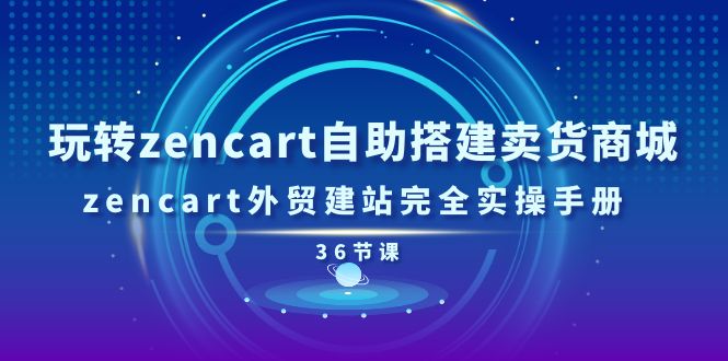 玩转zencart自助搭建卖货商城，zencart外贸建站完全实操手册-36节课-紫爵资源库