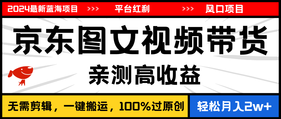 2024最新蓝海项目，逛逛京东图文视频带货，无需剪辑，月入20000+-紫爵资源库