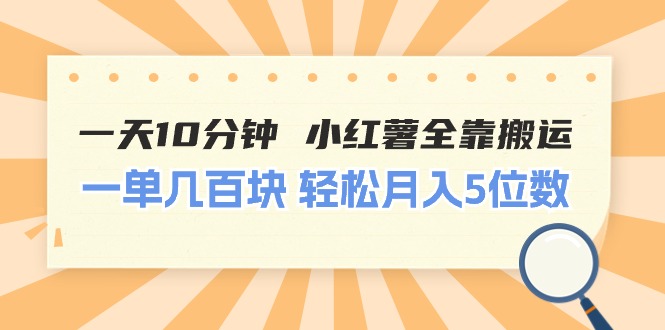 一天10分钟 小红薯全靠搬运  一单几百块 轻松月入5位数-紫爵资源库