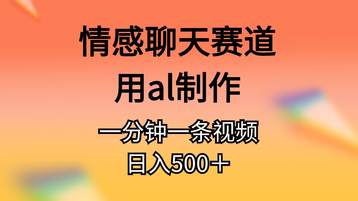 情感聊天赛道用al制作一分钟一条原创视频日入500＋-紫爵资源库