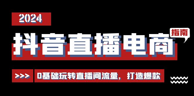 抖音直播电商运营必修课，0基础玩转直播间流量，打造爆款-紫爵资源库