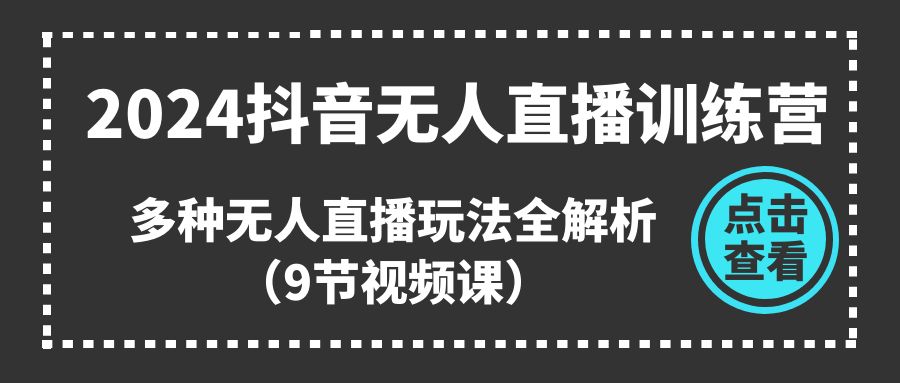 2024抖音无人直播训练营，多种无人直播玩法全解析-紫爵资源库