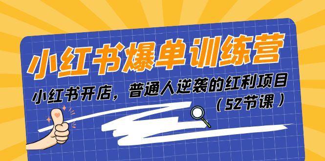 小红书爆单训练营，小红书开店，普通人逆袭的红利项目-紫爵资源库