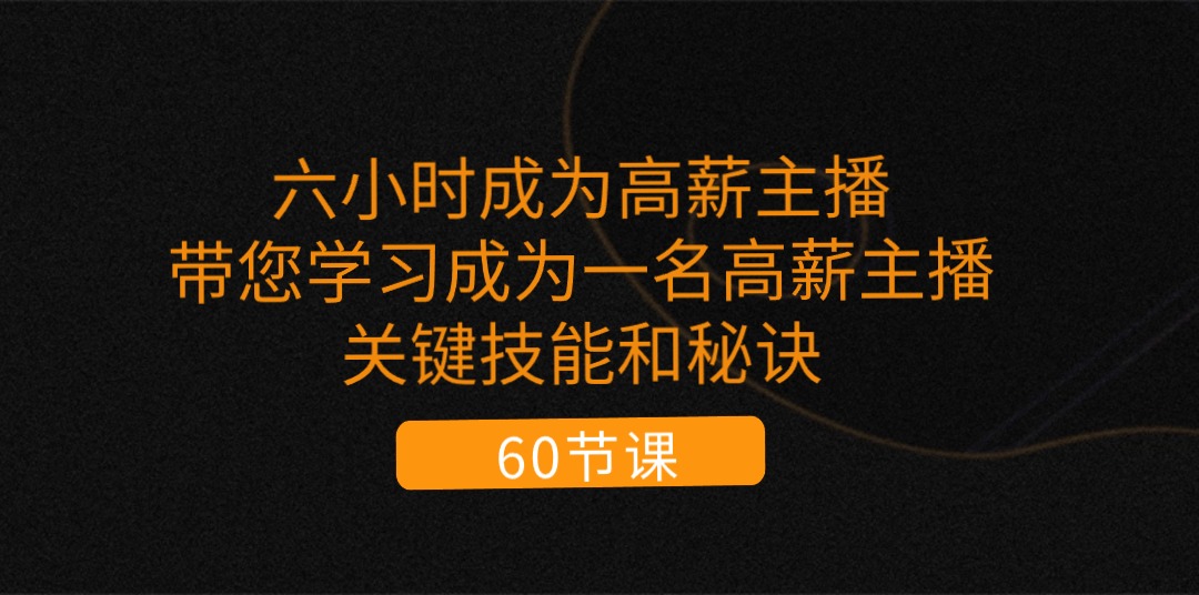 六小时成为-高薪主播：带您学习成为一名高薪主播的关键技能和秘诀-紫爵资源库