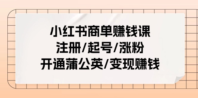 小红书商单赚钱课：注册/起号/涨粉/开通蒲公英/变现赚钱-紫爵资源库